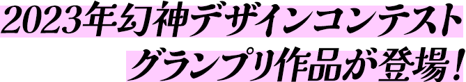 2023年幻神デザインコンテスト グランプリ作品が登場！