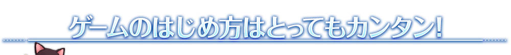 ゲームの始め方はとってもカンタン！
