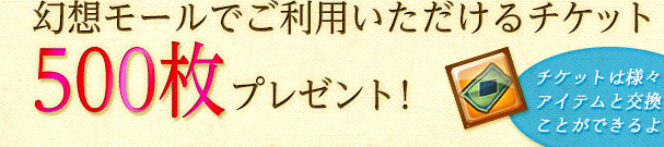 幻想モールでご利用いただけるチケット
500枚プレゼント！