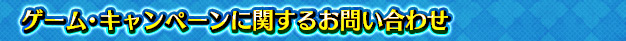 ゲーム・キャンペーンに関するお問い合わせ