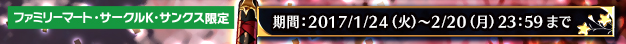 ファミリーマート・サークルK・サンクス限定 2017/1/24(火)～2/20(月)23:59まで